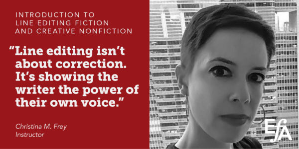 "Line editing isn't about correct. It's showing the writer the power of their own voice." —Christina M. Frey, instructor