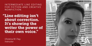 "Line editing isn't about correction. It's showing the writer the power of their own voice." —Christina M. Frey, instructor