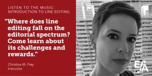 "Where does line editing fall on the editorial spectrum? Come learn about its challenges and rewards." —Christina Frey, instructor