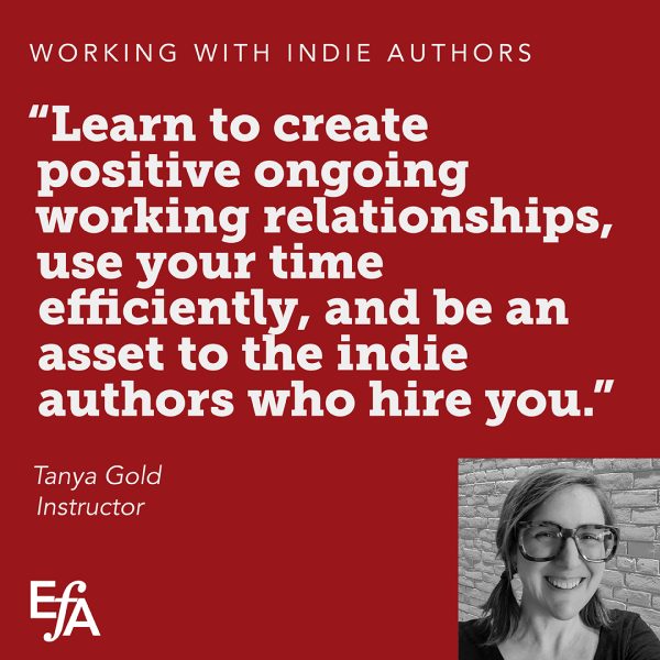 "Learn to create positive ongoing working relationships, use your time efficiently, and be an asset to the indie authors who hire you." —Tanya Gold, instructor