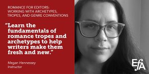 "Learn the fundamentals of romance tropes and archetypes to help writers make them fresh and new." —Megan Hennessey, instructor